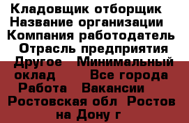 Кладовщик-отборщик › Название организации ­ Компания-работодатель › Отрасль предприятия ­ Другое › Минимальный оклад ­ 1 - Все города Работа » Вакансии   . Ростовская обл.,Ростов-на-Дону г.